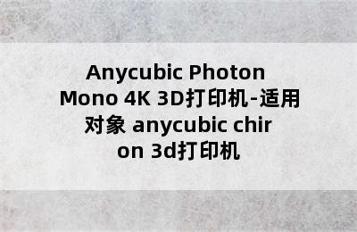 Anycubic Photon Mono 4K 3D打印机-适用对象 anycubic chiron 3d打印机